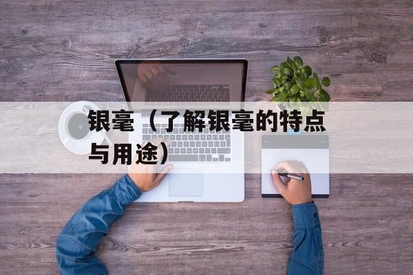 银毫（了解银毫的特点与用途）-第1张图片-