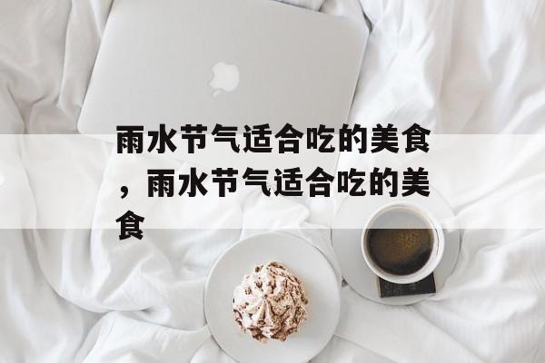 雨水节气适合吃的美食，雨水节气适合吃的美食-第1张图片-