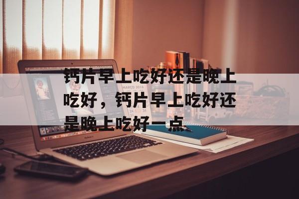 钙片早上吃好还是晚上吃好，钙片早上吃好还是晚上吃好一点-第1张图片-