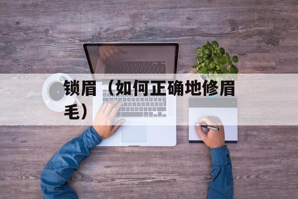 锁眉（如何正确地修眉毛）-第1张图片-
