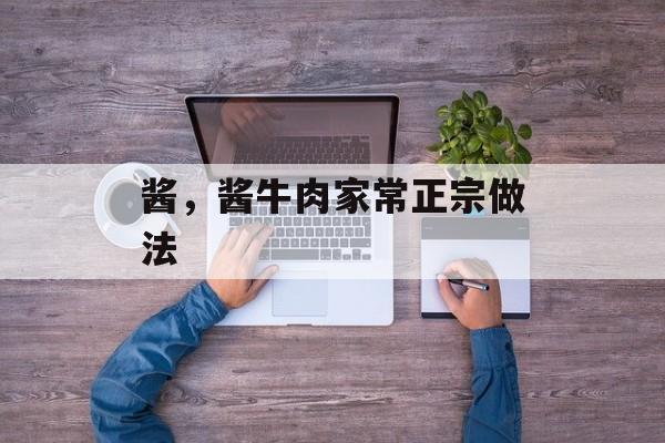 酱，酱牛肉家常正宗做法-第1张图片-