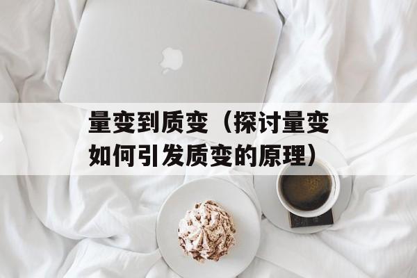 量变到质变（探讨量变如何引发质变的原理）-第1张图片-