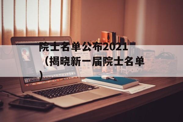 院士名单公布2021（揭晓新一届院士名单）-第1张图片-