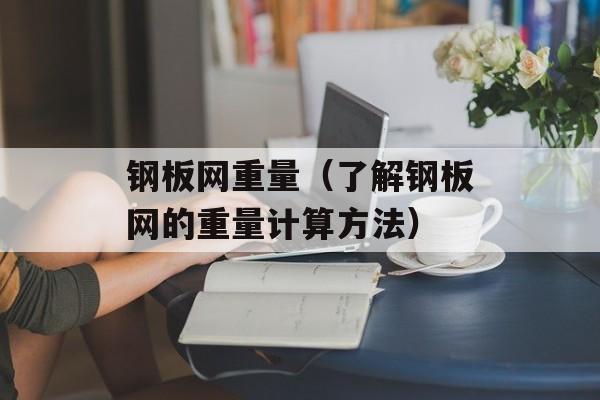 钢板网重量（了解钢板网的重量计算方法）-第1张图片-