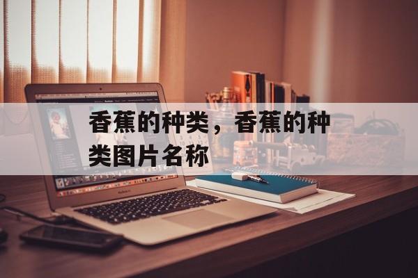 香蕉的种类，香蕉的种类图片名称-第1张图片-