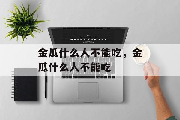 金瓜什么人不能吃，金瓜什么人不能吃-第1张图片-