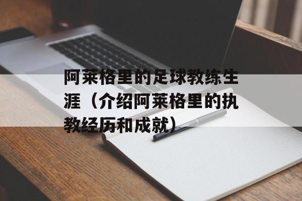 阿莱格里的足球教练生涯（介绍阿莱格里的执教经历和成就）-第1张图片-