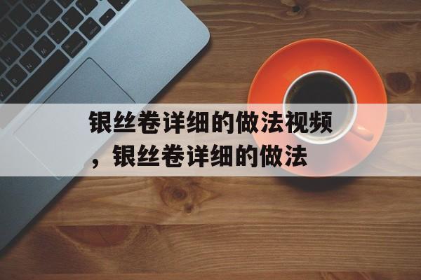 银丝卷详细的做法视频，银丝卷详细的做法-第1张图片-