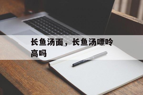 长鱼汤面，长鱼汤嘌呤高吗-第1张图片-