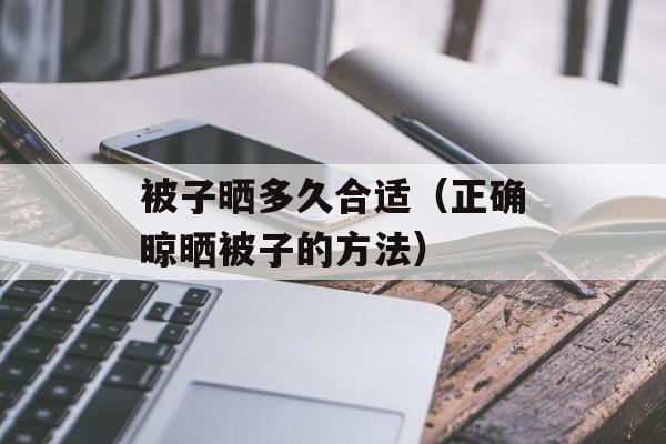 被子晒多久合适（正确晾晒被子的方法）-第1张图片-