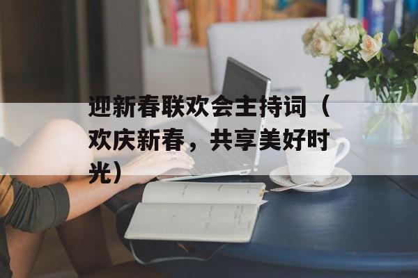 迎新春联欢会主持词（欢庆新春，共享美好时光）-第1张图片-