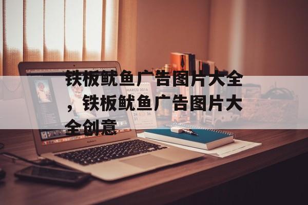 铁板鱿鱼广告图片大全，铁板鱿鱼广告图片大全创意-第1张图片-