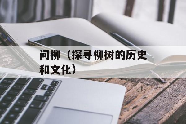 问柳（探寻柳树的历史和文化）-第1张图片-