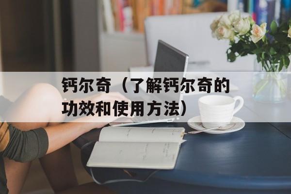 钙尔奇（了解钙尔奇的功效和使用方法）-第1张图片-