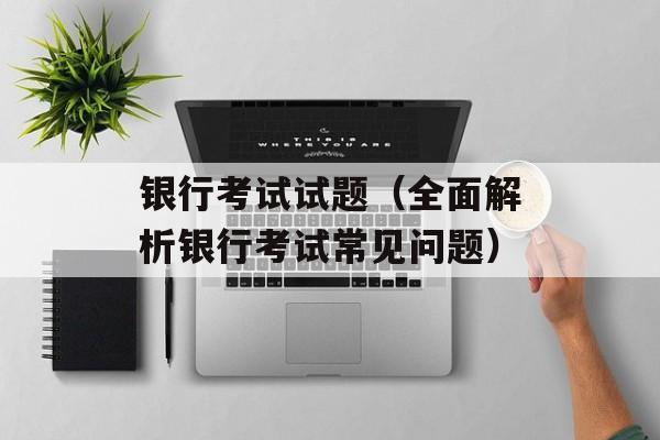 银行考试试题（全面解析银行考试常见问题）-第1张图片-