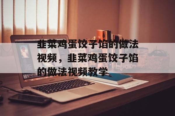 韭菜鸡蛋饺子馅的做法视频，韭菜鸡蛋饺子馅的做法视频教学-第1张图片-