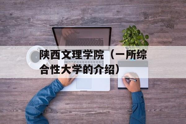陕西文理学院（一所综合性大学的介绍）-第1张图片-