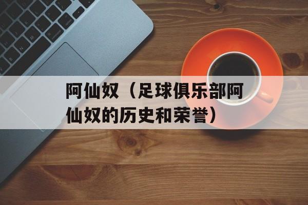 阿仙奴（足球俱乐部阿仙奴的历史和荣誉）-第1张图片-