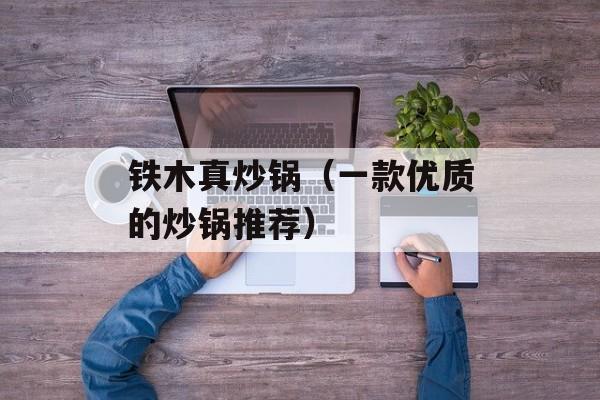 铁木真炒锅（一款优质的炒锅推荐）-第1张图片-