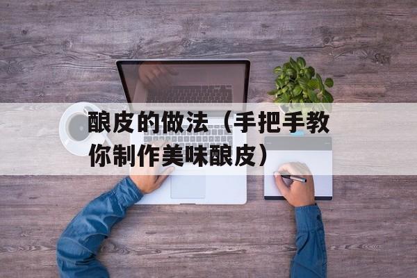 酿皮的做法（手把手教你制作美味酿皮）-第1张图片-