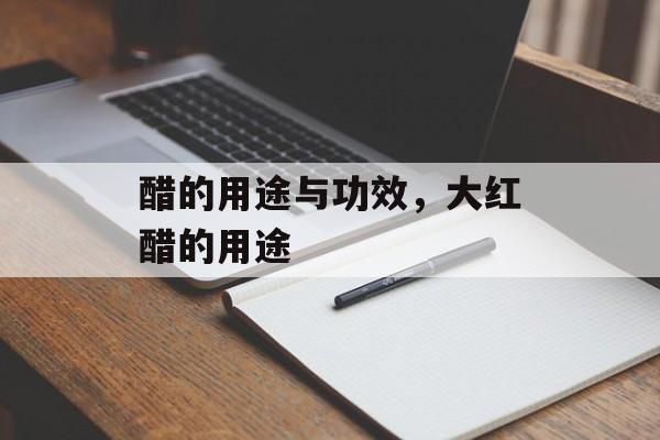 醋的用途与功效，大红醋的用途-第1张图片-