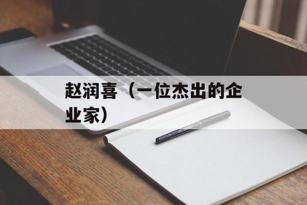 赵润喜（一位杰出的企业家）-第1张图片-