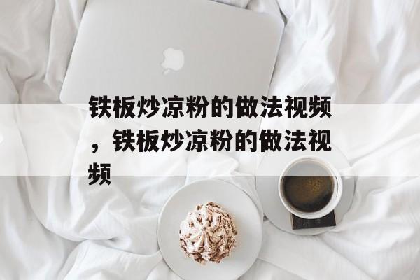 铁板炒凉粉的做法视频，铁板炒凉粉的做法视频-第1张图片-