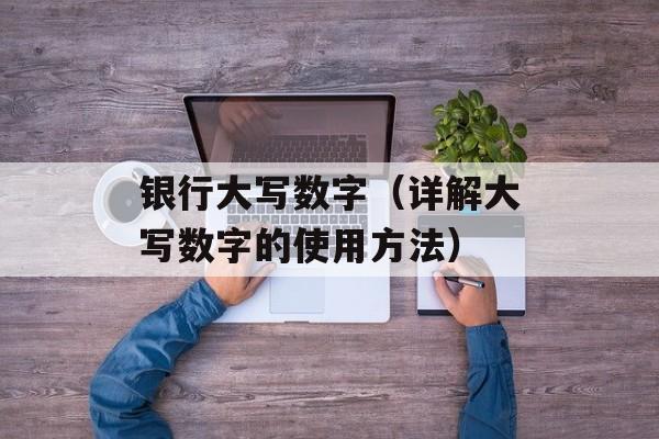 银行大写数字（详解大写数字的使用方法）-第1张图片-