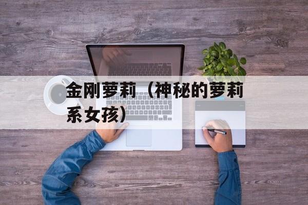 金刚萝莉（神秘的萝莉系女孩）-第1张图片-