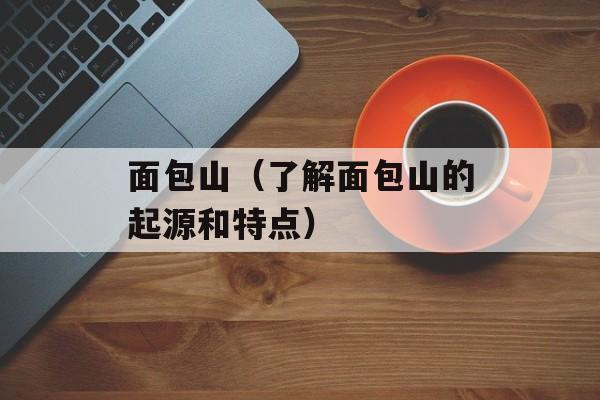 面包山（了解面包山的起源和特点）-第1张图片-