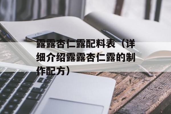 露露杏仁露配料表（详细介绍露露杏仁露的制作配方）-第1张图片-