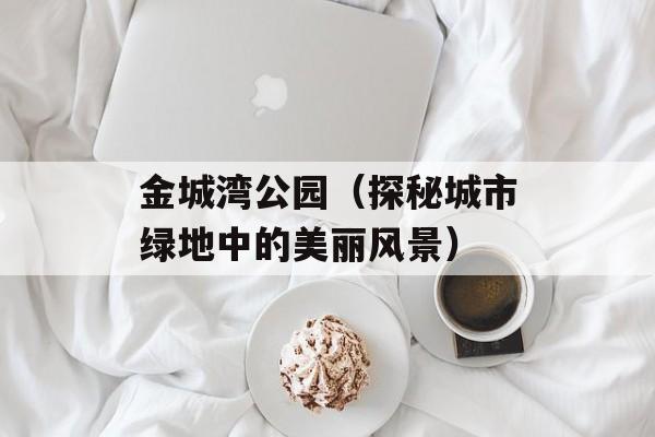 金城湾公园（探秘城市绿地中的美丽风景）-第1张图片-
