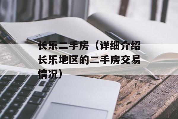 长乐二手房（详细介绍长乐地区的二手房交易情况）-第1张图片-