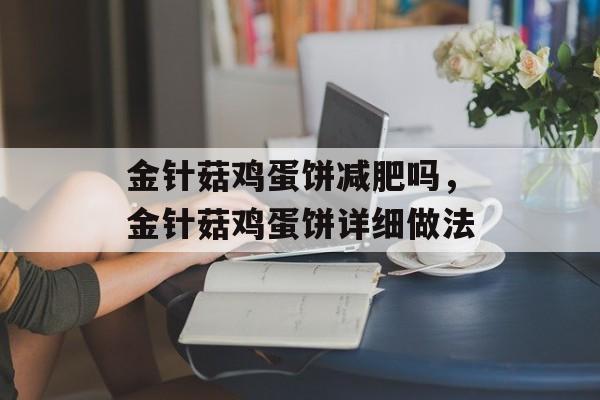 金针菇鸡蛋饼减肥吗，金针菇鸡蛋饼详细做法-第1张图片-