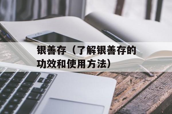 银善存（了解银善存的功效和使用方法）-第1张图片-