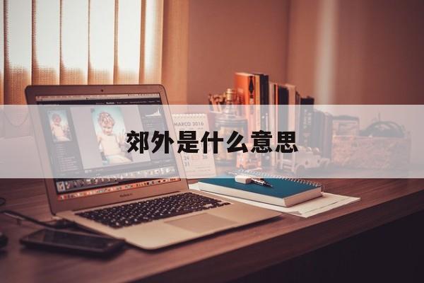 郊外是什么意思-第1张图片-