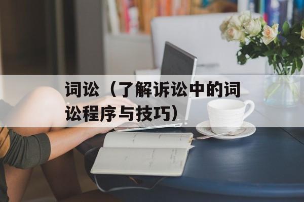 词讼（了解诉讼中的词讼程序与技巧）-第1张图片-