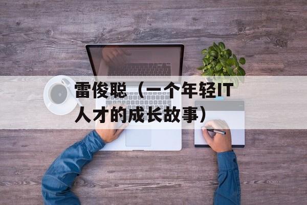 雷俊聪（一个年轻IT人才的成长故事）-第1张图片-