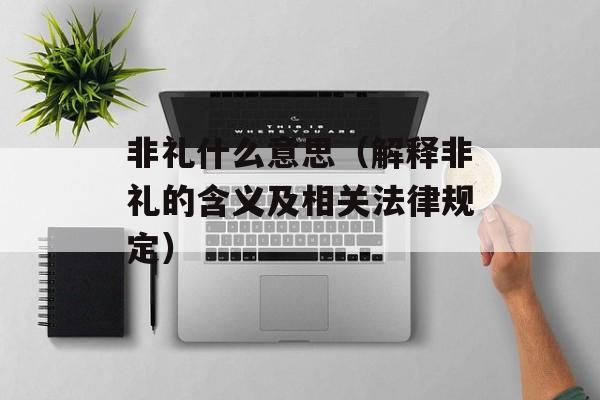 非礼什么意思（解释非礼的含义及相关法律规定）-第1张图片-