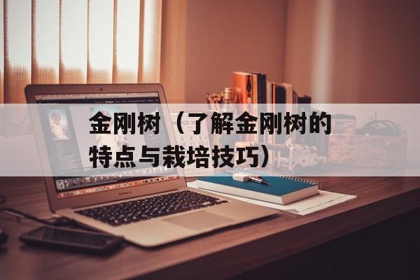 金刚树（了解金刚树的特点与栽培技巧）-第1张图片-