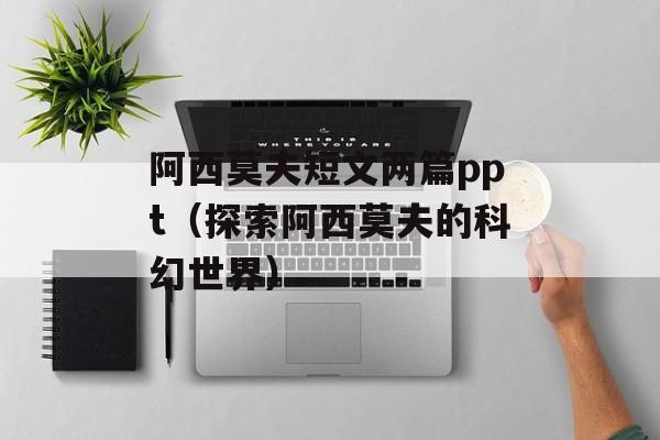 阿西莫夫短文两篇ppt（探索阿西莫夫的科幻世界）-第1张图片-