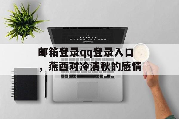 邮箱登录qq登录入口，燕西对冷清秋的感情-第1张图片-