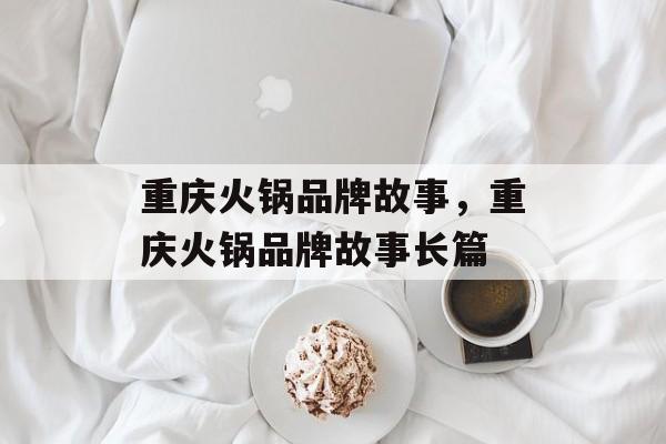 重庆火锅品牌故事，重庆火锅品牌故事长篇-第1张图片-