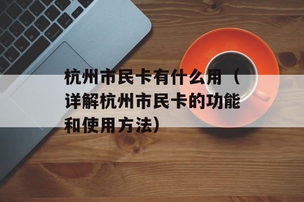 杭州市民卡有什么用（详解杭州市民卡的功能和使用方法）-第1张图片-