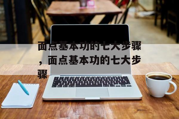 面点基本功的七大步骤，面点基本功的七大步骤-第1张图片-