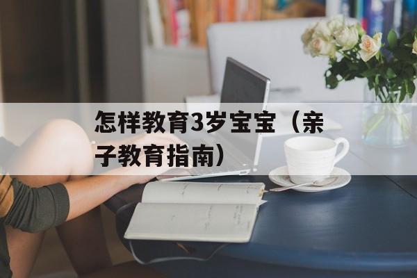 怎样教育3岁宝宝（亲子教育指南）-第1张图片-