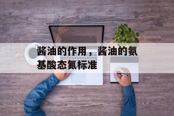 酱油的作用，酱油的氨基酸态氮标准-第1张图片-