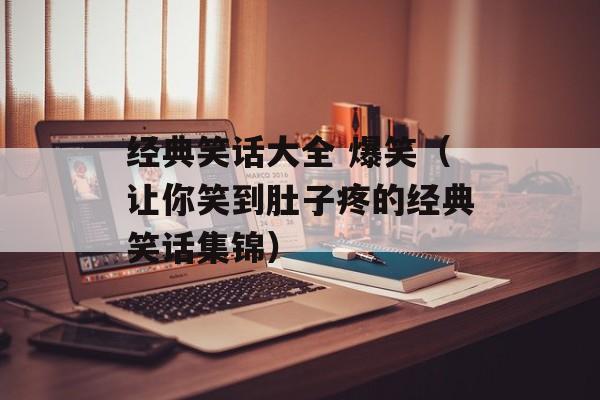 经典笑话大全 爆笑（让你笑到肚子疼的经典笑话集锦）-第1张图片-