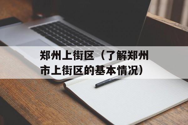 郑州上街区（了解郑州市上街区的基本情况）-第1张图片-