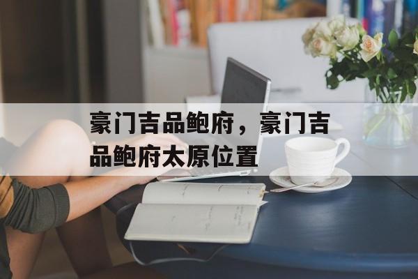 豪门吉品鲍府，豪门吉品鲍府太原位置-第1张图片-